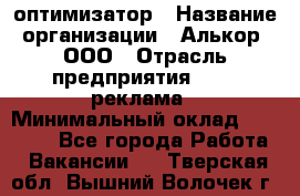 Seo-оптимизатор › Название организации ­ Алькор, ООО › Отрасль предприятия ­ PR, реклама › Минимальный оклад ­ 10 000 - Все города Работа » Вакансии   . Тверская обл.,Вышний Волочек г.